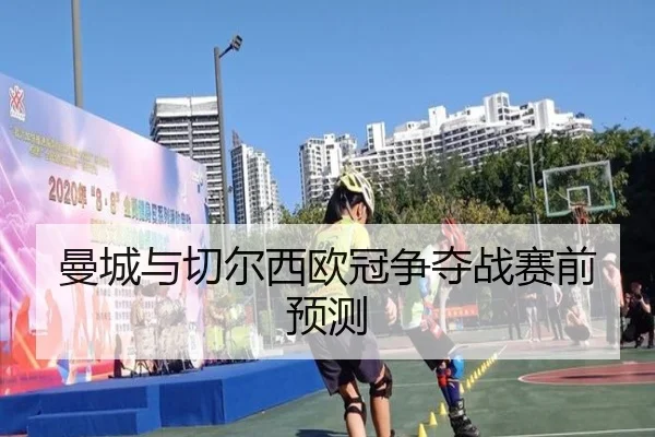 曼城与切尔西欧冠争夺战赛前预测